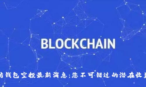 以太坊钱包空投最新消息：您不可错过的潜在收益机会