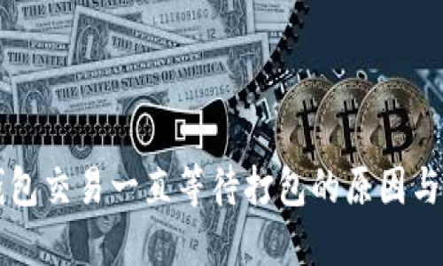 以太坊钱包交易一直等待打包的原因与解决方案