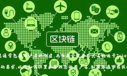 关于Tokenim 2.0，通常情况下，软件或应用在下载和使用时可能会要求用户注册一个账户，这通常包括用户名的创建。具体是否需要用户名取决于Tokenim 2.0的设计与用户指南。

为了获得更准确的信息，建议您访问官方的Tokenim网站或其相关文档，查看是否有账户注册的要求，以及如何设置和管理您的用户名。如果您在下载或安装过程中遇到具体的问题，您也可以直接联系Tokenim的客服支持，获取详细的指导和帮助。