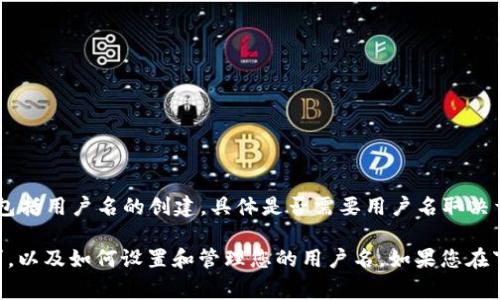 关于Tokenim 2.0，通常情况下，软件或应用在下载和使用时可能会要求用户注册一个账户，这通常包括用户名的创建。具体是否需要用户名取决于Tokenim 2.0的设计与用户指南。

为了获得更准确的信息，建议您访问官方的Tokenim网站或其相关文档，查看是否有账户注册的要求，以及如何设置和管理您的用户名。如果您在下载或安装过程中遇到具体的问题，您也可以直接联系Tokenim的客服支持，获取详细的指导和帮助。