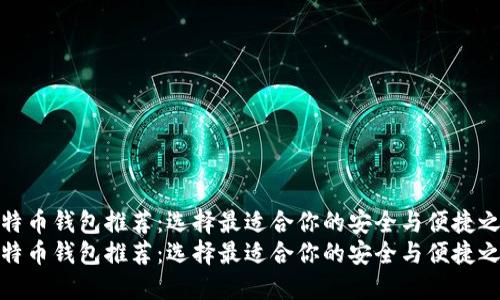 比特币钱包推荐：选择最适合你的安全与便捷之选
比特币钱包推荐：选择最适合你的安全与便捷之选