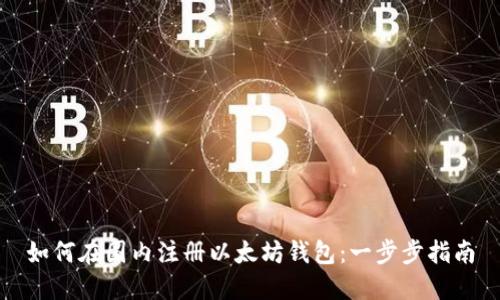 如何在国内注册以太坊钱包：一步步指南
