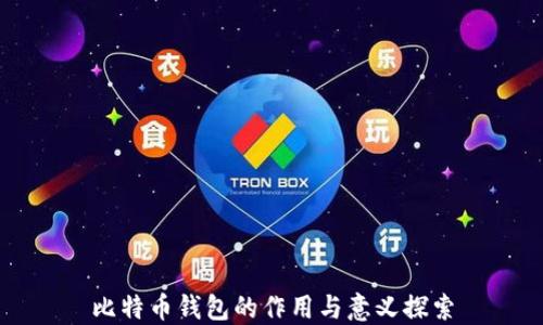 
比特币钱包的作用与意义探索