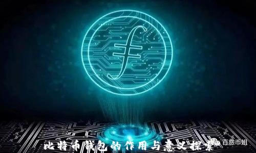 
比特币钱包的作用与意义探索