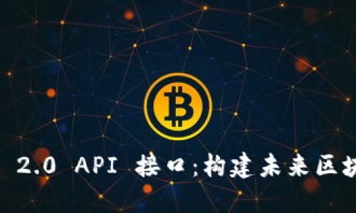探索 Tokenim 2.0 API 接口：构建未来区块链应用的桥梁