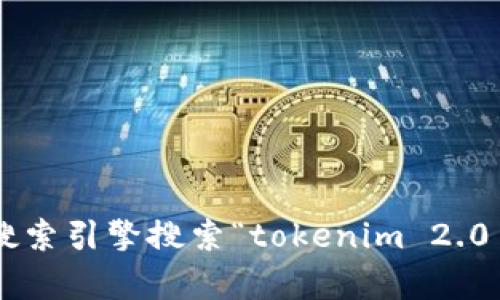 截至我知识的截止日期（2023年10月），我无法提供具体的最新信息或网站链接。如果您想查找关于“tokenim 2.0”的官方网站或相关信息，建议您通过搜索引擎搜索“tokenim 2.0 官网”或访问相关的加密货币和区块链社区、论坛和社交媒体，以获取最新的官方信息和动态。确保在查找有关加密货币的信息时选择可靠和安全的来源。