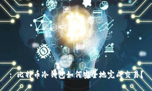 : 比特币冷钱包如何安全地完成交易？