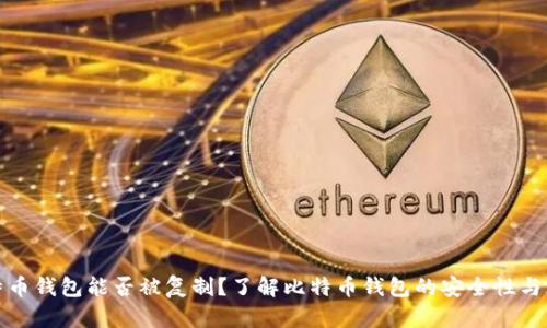 比特币钱包能否被复制？了解比特币钱包的安全性与风险