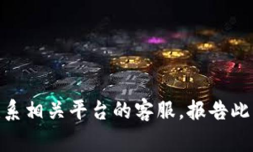 抱歉，你的问题似乎涉及到具体的金融事务和潜在的诈骗问题。我建议你尽快联系相关平台的客服，报告此事，并寻求专业的法律帮助。在加密货币领域，安全问题至关重要，务必谨慎对待。
