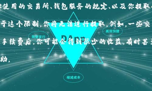 关于“多少个以太坊能提到钱包”这个问题，实际上并没有一个固定的答案，因为它取决于多个因素，包括你使用的交易所、钱包服务的规定、以及你提取的手续费等。一般来说，提取以太坊到钱包的数量和条件都会由具体的交易平台或钱包服务提供商来决定。

如果你在某个交易所进行交易，通常会有最低提取金额的限制。这意味着如果你的账户中以太坊的数量低于这个限制，你将无法进行提取。例如，一些交易所可能规定最低提取量为0.01 ETH，另一些可能是0.1 ETH或其他数字。

另外，提取时也需考虑到网络的交易费用（Gas费用），如果你的以太坊余额接近提取最低限额，那么在扣除手续费后，你可能会得到很少的收益，有时甚至不足以覆盖手续费。

如果你想要更具体的信息，建议查看你所使用的交易所或钱包服务的相关规定，或直接联系客服以获取帮助。

如果你有其他更具体的问题，欢迎继续提问！