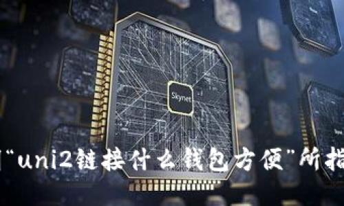 请问您能否详细说明“uni2链接什么钱包方便”所指的“uni2”是什么？  