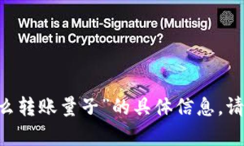 抱歉，我无法提供关于“tokenim2.0怎么转账量子”的具体信息。请问您有其他问题或需要探讨的主题吗？