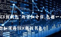 好的，我将为您提供关于“怎么转TRX到钱包”的