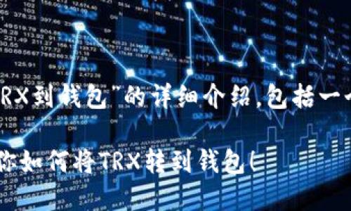 好的，我将为您提供关于“怎么转TRX到钱包”的详细介绍，包括一个吸引人的、相关关键词以及内容。

轻松掌握TRX转账技巧：一步步教你如何将TRX转到钱包！