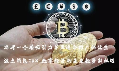 思考一个有吸引力并且适合推广的优秀

波点钱包TRX：数字经济的未来投资新机遇