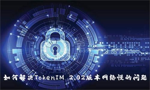 如何解决TokenIM 2.02版本网络慢的问题