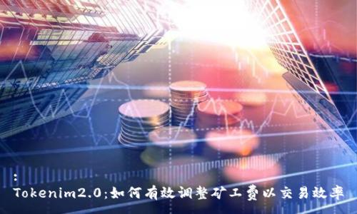 :
Tokenim2.0：如何有效调整矿工费以交易效率