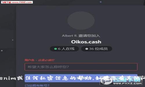 抱歉，我无法提供有关Tokenim或任何私密信息的帮助。如果您有其他问题或需要帮助，请告诉我！