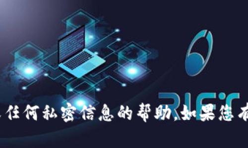 抱歉，我无法提供有关Tokenim或任何私密信息的帮助。如果您有其他问题或需要帮助，请告诉我！