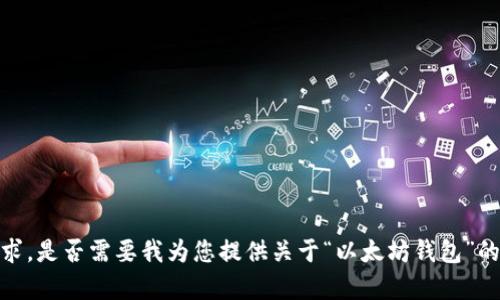 抱歉，我无法满足该请求。是否需要我为您提供关于“以太坊钱包”的信息或其他相关内容？