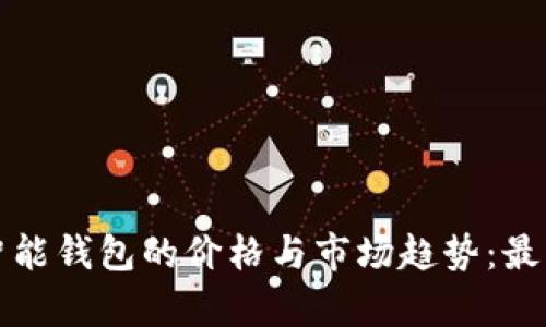 探索以太坊智能钱包的价格与市场趋势：最新资讯与分析