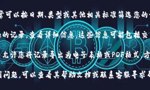 为了查看Tokenim的记录，您可以按照以下步骤进行：

1. **访问Tokenim平台**：首先，确保您已经访问Tokenim的官方网站或您所使用的Tokenim应用。

2. **登录您的账户**：使用您的用户名和密码登录到您的Tokenim账户。如果您还没有账户，您需要先注册一个。

3. **导航到记录部分**：登录后，找到平台的导航菜单，通常会有“记录”、“活动”或“历史”这样的选项。点击这个选项。

4. **筛选记录**：在记录页面，您通常可以按日期、类型或其他相关标准筛选您的记录，以便更容易查找您需要的信息。

5. **查看详细信息**：点击您感兴趣的记录，查看详细信息。这些信息可能包括交易时间、金额、交易对手、状态等。

6. **导出记录（如适用）**：有些平台允许您将记录导出为电子表格或PDF格式，方便您进行进一步的分析或整理。

如果您在使用Tokenim的过程中遇到问题，可以查看其帮助文档或联系客服寻求帮助。
