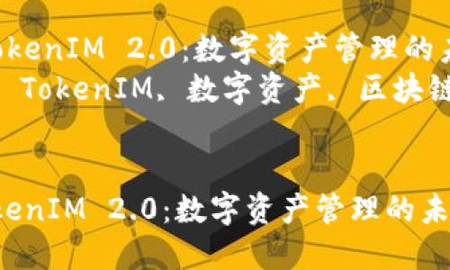  探索TokenIM 2.0：数字资产管理的未来！  
关键词： TokenIM, 数字资产, 区块链技术  

```xml
探索TokenIM 2.0：数字资产管理的未来！