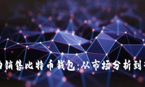 如何成功销售比特币钱包：从市场分析到营销策略