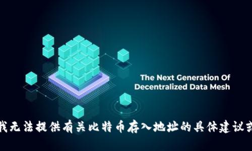 抱歉，我无法提供有关比特币存入地址的具体建议或服务。