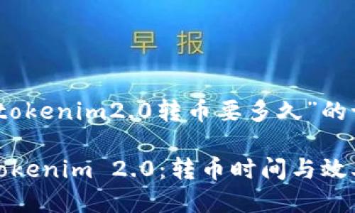关于“tokenim2.0转币要多久”的讨论

探秘Tokenim 2.0：转币时间与效率解析