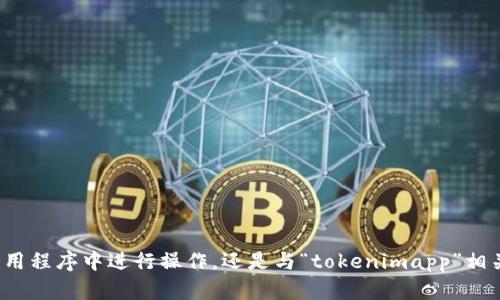 看起来您在询问关于“tokenimapp”的内容。是指如何在某个应用程序中进行操作，还是与“tokenimapp”相关的其他内容？请提供更多具体信息，以便我能够更好地帮助您。