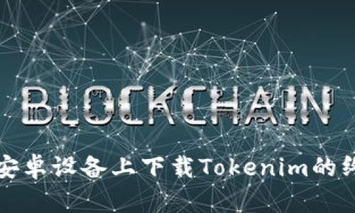 如何在安卓设备上下载Tokenim的终极指南
