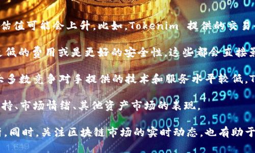 Tokenim 是一个加密货币相关的平台，主要专注于数字资产的交易和管理。然而，由于加密市场的持续变化，其具体估值会受到多种因素的影响，包括市场需求、技术创新、竞争对手的表现以及整体经济环境。

一般来说，Tokenim 的估值可能会基于以下几个方面进行分析：

1. **市场需求**：如果市场对 Tokenim 提供的技术和服务有强烈需求，那么其估值可能会上升。比如，Tokenim 提供的交易平台若能吸引大量用户和交易量，估值自然会随之增加。

2. **技术创新**：若 Tokenim 能够在技术上实现突破，比如更高的交易速度、更低的费用或是更好的安全性，这些都会直接影响其市场估值。

3. **竞争对手状况**：Tokenim 的估值也受到所在市场的竞争环境影响。如果大多数竞争对手提供的技术和服务水平较低，Tokenim 将会享有相对的优势，估值也随之水涨船高。

4. **宏观经济因素**：经济大环境也会对加密货币的估值产生影响。比如政策支持、市场情绪、其他资产市场的表现。

如果需要了解 Tokenim 的具体估值数据，建议查阅相关的财务报告或行业分析。同时，关注区块链市场的实时动态，也有助于获取 Tokenim 更为准确的市场地位与估值情况。
