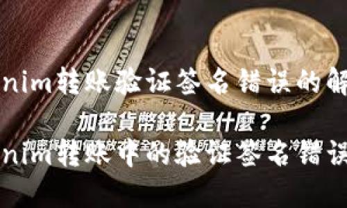 关于Tokenim转账验证签名错误的解决方案

解决Tokenim转账中的验证签名错误问题指南