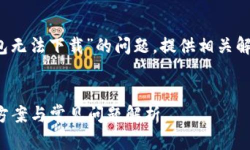 在此我们将探讨“Tokenim 2.0钱包无法下载”的问题，提供相关解决方案，并讨论可能的原因和对策。

:
Tokenim 2.0钱包无法下载？解决方案与常见问题解析