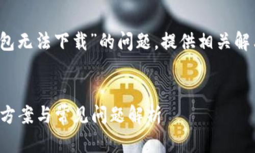 在此我们将探讨“Tokenim 2.0钱包无法下载”的问题，提供相关解决方案，并讨论可能的原因和对策。

:
Tokenim 2.0钱包无法下载？解决方案与常见问题解析