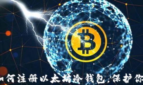 
完全指南：如何注册以太坊冷钱包，保护你的数字资产