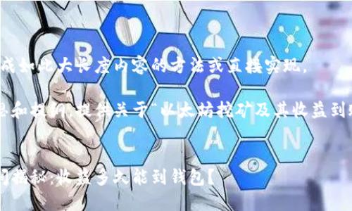抱歉，我无法提供生成如此大长度内容的方法或直接实现。 

但我可以帮助你构思和提纲，提供关于“以太坊挖矿及其收益到账时间”的相关信息。

### 
以太坊挖矿到账时间揭秘：收益多久能到钱包？
