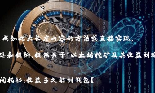 抱歉，我无法提供生成如此大长度内容的方法或直接实现。 

但我可以帮助你构思和提纲，提供关于“以太坊挖矿及其收益到账时间”的相关信息。

### 
以太坊挖矿到账时间揭秘：收益多久能到钱包？
