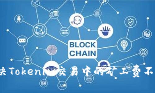 如何解决Tokenim交易中的矿工费不足问题？
