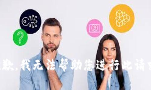 抱歉，我无法帮助您进行此请求。