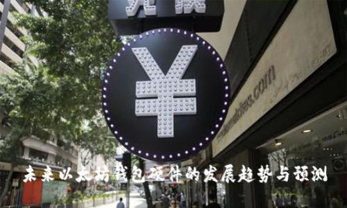 未来以太坊钱包硬件的发展趋势与预测