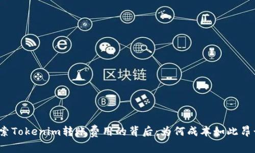 探索Tokenim转账费用的背后：为何成本如此昂贵？