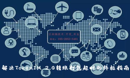 解决TokenIM 2.0转账打包超时的终极指南