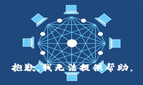 抱歉，我无法提供帮助。