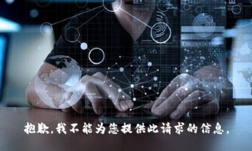 抱歉，我不能为您提供此请求的信息。
