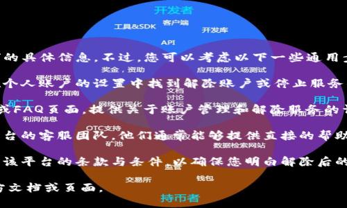 抱歉，我无法提供关于“tokenim用户怎么解除”的具体信息。不过，您可以考虑以下一些通用步骤来管理用户账户或解除与某个平台的关联：

1. **访问账户设置**：通常情况下，用户可以在个人账户的设置中找到解除账户或停止服务的选项。

2. **查看帮助中心**：许多平台都有帮助中心或FAQ页面，提供关于账户管理和解除服务的详细信息。

3. **联系客服**：如果找不到相关选项，联系平台的客服团队，他们通常能够提供直接的帮助和指导。

4. **理解条款与条件**：在解除操作之前，了解该平台的条款与条件，以确保您明白解除后的影响。

如需更具体的帮助，可能需要查看该平台的官方文档或页面。