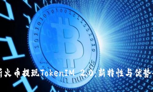 深入解析火币提现TokenIM 2.0：新特性与优势全面解析