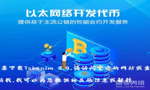 抱歉，我无法直接提供下载链接或任何特定软件的获取方式。如果您需要下载Tokenim 2.0，请访问官方的网站或查看其官方社交媒体平台，通常这些地方会提供最新的下载链接和信息。

如果您对Tokenim 2.0有任何其他相关问题或需要了解其功能，请告诉我。我可以为您提供相关的信息或解释。