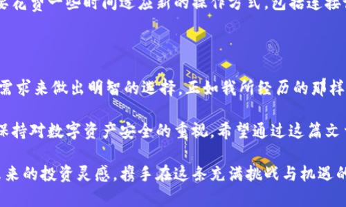 比特币钱包选择指南：你的数字货币安全之钥

比特币钱包, 数字货币, 安全性/guanjianci

在数字货币的世界中，比特币钱包如同我们的银行账户，负责存储、接收和发送比特币。随着比特币的普及，很多人都希望了解哪种钱包最适合他们的需求。选择一个合适的钱包不仅关乎使用便利性，更影响到你的资产安全。今天，我将深度探讨比特币钱包的种类、选择依据，以及我的个人体验，帮助大家找到最适合自己的数字货币钱包。

比特币钱包的种类

比特币钱包通常分为几种类型：热钱包、冷钱包、移动钱包、桌面钱包和硬件钱包。每种钱包都有其特定的优缺点，适用于不同类型的用户。

1. **热钱包**：热钱包是指连接到互联网的钱包，方便用户进行频繁交易。通常有网页钱包和手机应用等形式。优点是使用方便，可以随时存取，但安全性相对较低，因为黑客可以通过网络攻击获取钱包中的资产。

2. **冷钱包**：冷钱包是指未连接到互联网的钱包，主要用于长期储存资产。可以是纸钱包或者硬件钱包。它们的安全性更高，适合长期投资者。记得我第一次接触比特币时，听朋友说用纸钱包，我还不理解是什么，只觉得好像是个小小的秘密宝箱，让我充满了期待。

3. **移动钱包**：这种钱包主要体现在手机应用中，用户可以在手机上随时管理自己的比特币，便于日常小额支付。在我的经历中，移动钱包简直是生活的好帮手，能便捷地买咖啡或转账给朋友，非常实用。

4. **桌面钱包**：这类钱包需要在计算机上下载软件，适合频繁交易的用户。虽然相较于热钱包具有更好的安全性，但仍需定期更新和维护。

5. **硬件钱包**：硬件钱包是最安全的钱包类型之一，它可以在离线状态下存储私钥，有效防止网络攻击。虽然价格较高，但对于大量持有比特币的投资者来说，绝对是值得的投资。作为一个投资者，我一直在寻找提升安全性的方法，终于决定入手了一个硬件钱包，感觉自己的心里安定了许多。

选择比特币钱包时要考虑的因素

在选择比特币钱包时，有几个关键因素需要考虑：

1. **安全性**：这是最重要的因素。选择一个具备良好安全性能的钱包至关重要。硬件钱包在这方面表现最佳，确保你的私钥不易被盗取。

2. **易用性**：钱包的用户界面应简单易用，特别适合新手。复杂的操作可能会导致用户错误地转账或丢失资金，这种经历我想大家都不愿意遭遇。

3. **支持的币种**：如果你打算投资多种数字货币，确保所选择的钱包支持你想要的币种。很多钱包只支持比特币，因此，如果你想更广泛地投资，考虑多币钱包。

4. **备份和恢复**：选择一个提供备份选项的钱包非常重要，以防万一你的设备损坏或丢失。这样你就可以通过助记词或私钥恢复资产。

5. **社区和开发支持**：一个活跃的开发社区意味着钱包会定期更新，修复漏洞和添加新功能。在我过去的投资经验中，选择那些受信任的钱包应用总是让我感到更安心。

个人经验分享

在我刚开始接触比特币的时候，选择钱包的过程中充满了困惑。记得那时我听说热钱包和冷钱包，但并不清楚它们的具体区别。于是，我花了一周时间学习各种钱包的评测和用户反馈。最终，我决定先从一个人气颇高的移动钱包(app)入手，毕竟作为新手，操作便捷和快速上手是我最看重的。

在使用过程中，这款钱包的用户界面友好，让我很快熟悉了转账的流程。有一次，我为了给朋友的生日送上比特币作为礼物，几乎是在几分钟内完成的，看到朋友惊喜的表情，我的心里也充满了成就感。

然而，随着我对比特币的深入了解，我意识到仅靠热钱包并不能完全保护我的资产。于是，我决定投资一个硬件钱包以增强安全性。虽然一开始需要花费一些时间适应新的操作方式，包括连接设备及确认交易等，但当我看到自己的私钥安全地存放在一个物理设备中时，我的心也安定了下来。

总结与未来展望

比特币钱包的选择对于每位投资者来说都是一项重要的决策。无论是刚开始接触数字货币的你，还是已经投资多年的老司机，都需要根据自己的需求来做出明智的选择。正如我所经历的那样，从热钱包到硬件钱包的转变，让我对数字资产的安全性有了全新的认识。

未来，随着数字货币市场的不断发展和技术的进步，比特币钱包的功能和安全性也会不断提升。我相信，无论我们选择哪种钱包，最重要的是始终保持对数字资产安全的重视。希望通过这篇文章，能帮助到在选择比特币钱包过程中有疑虑的小伙伴们，我们一起在数字货币的世界里稳步前行。

在这个日新月异的时代，选择合适的钱包，让我们更好地掌握自己的数字财富。我期待与大家分享更多关于比特币和其他数字货币的见解，以及未来的投资灵感，携手在这条充满挑战与机遇的路上不断前进。
